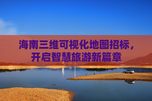 海南三维可视化地图招标，开启智慧旅游新篇章